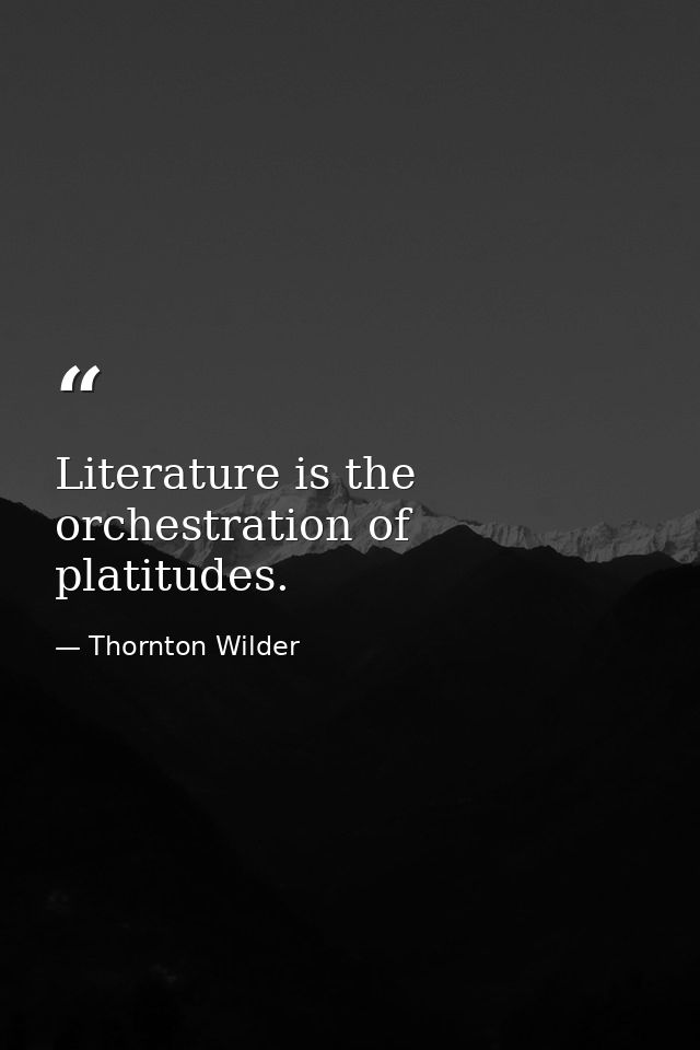 Literature is the orchestration of platitudes. — Thornton Wilder