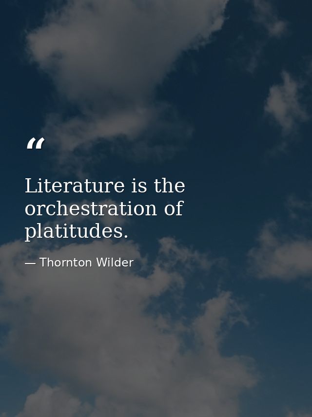 Literature is the orchestration of platitudes. — Thornton Wilder
