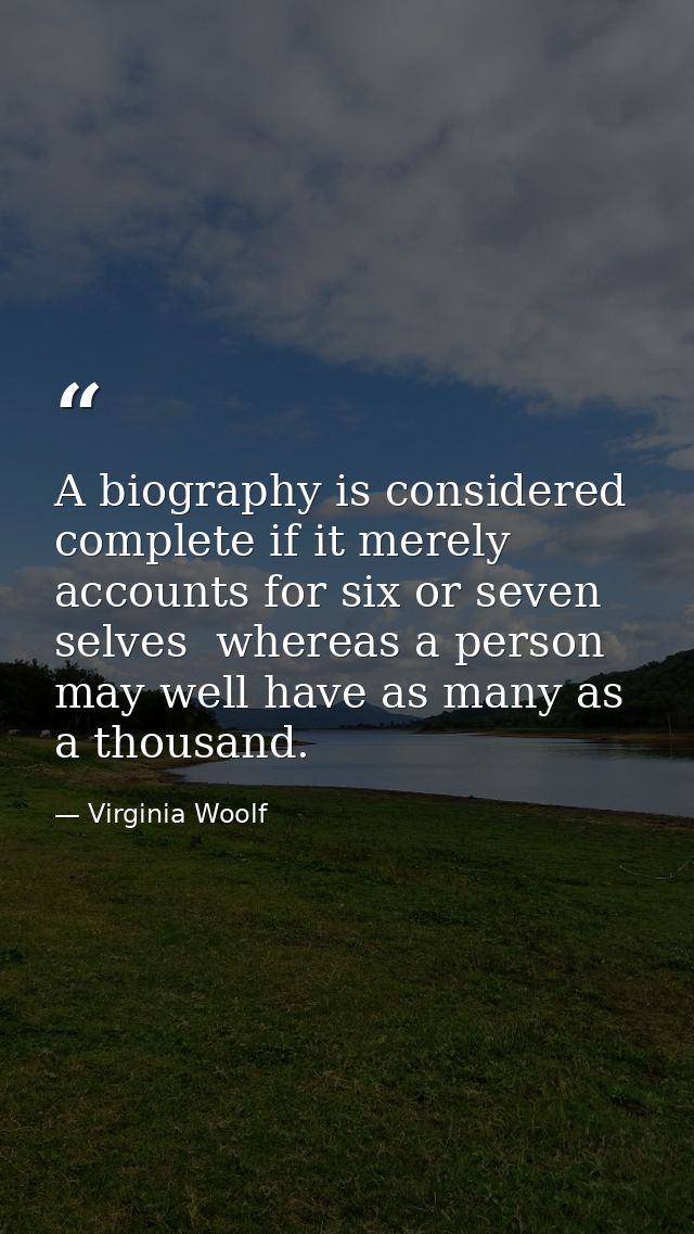 A biography is considered complete if it merely accounts for six or seven selves  whereas a person may well have as many — Virginia Woolf