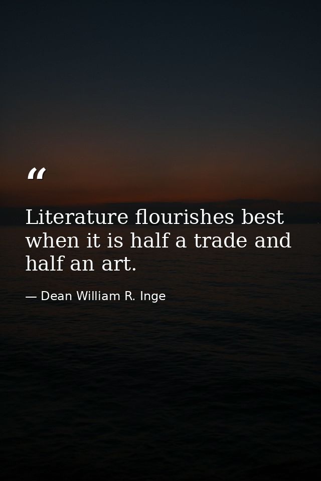 Literature flourishes best when it is half a trade and half an art. — Dean William R. Inge