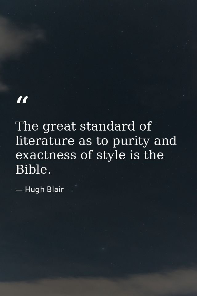 The great standard of literature as to purity and exactness of style is the Bible. — Hugh Blair