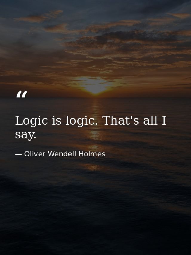 Logic is logic. That's all I say. — Oliver Wendell Holmes