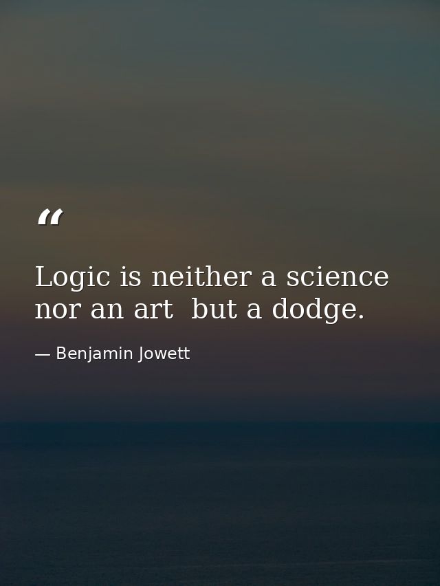 Logic is neither a science nor an art  but a dodge. — Benjamin Jowett
