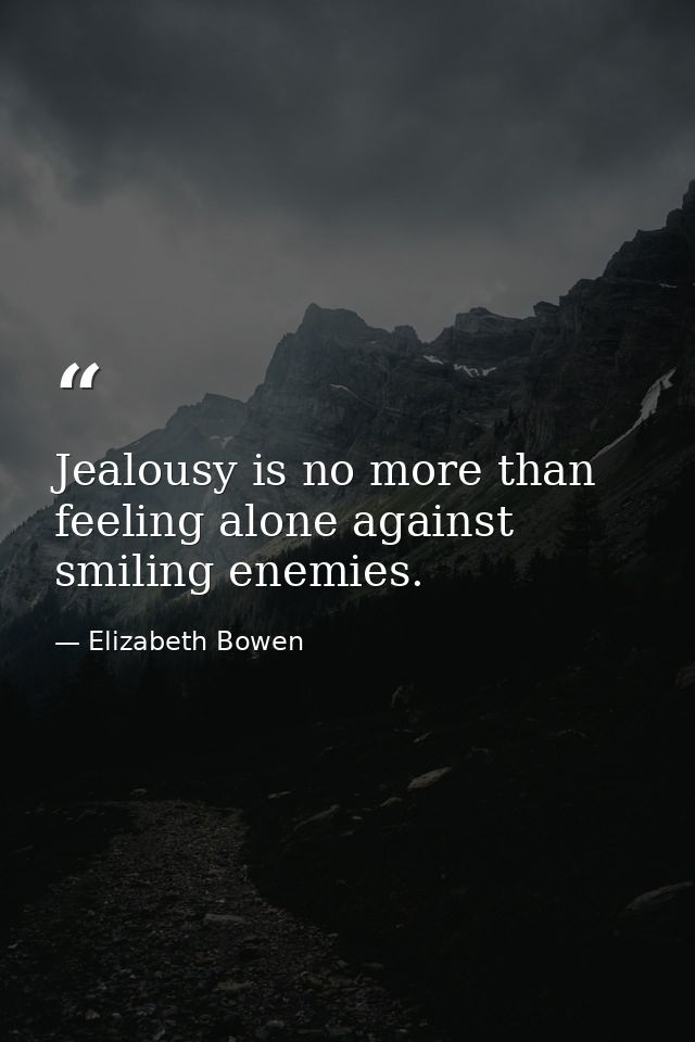 Jealousy is no more than feeling alone against smiling enemies. — Elizabeth Bowen
