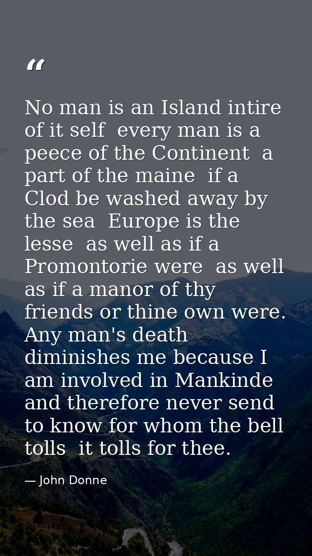 No man is an Island intire of it self  every man is a peece of the Continent  a part of the maine  if a Clod be washed a — John Donne