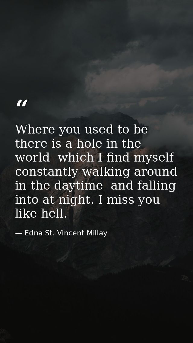 Where you used to be  there is a hole in the world  which I find myself constantly walking around in the daytime  and fa — Edna St. Vincent Millay