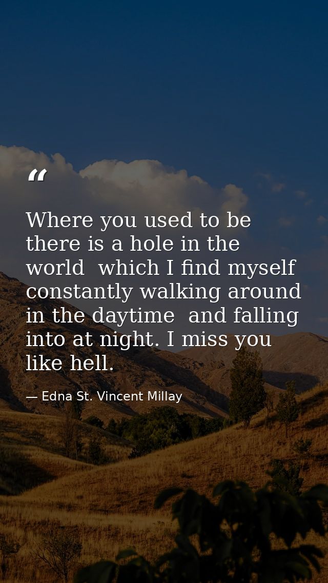 Where you used to be  there is a hole in the world  which I find myself constantly walking around in the daytime  and fa — Edna St. Vincent Millay