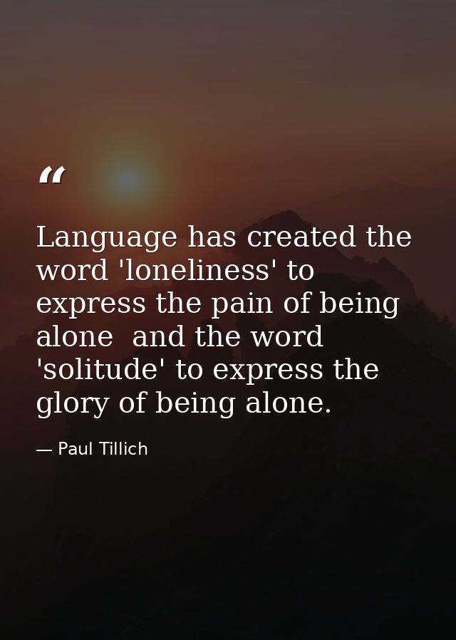 Language has created the word 'loneliness' to express the pain of being alone  and the word 'solitude' to express the gl — Paul Tillich