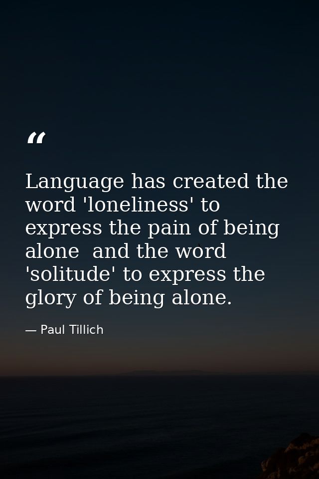 Language has created the word 'loneliness' to express the pain of being alone  and the word 'solitude' to express the gl — Paul Tillich