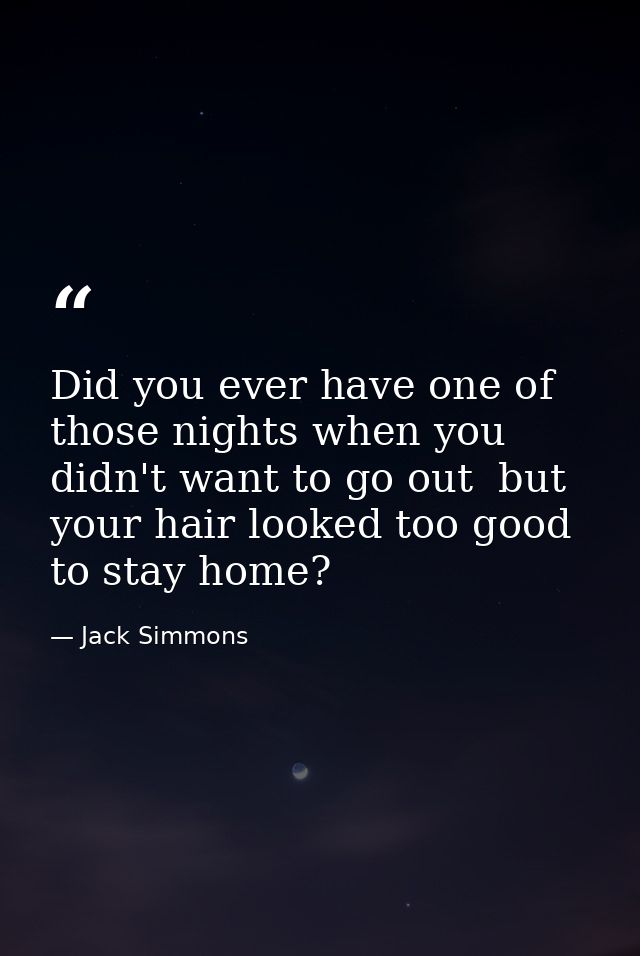 Did you ever have one of those nights when you didn't want to go out  but your hair looked too good to stay home? — Jack Simmons