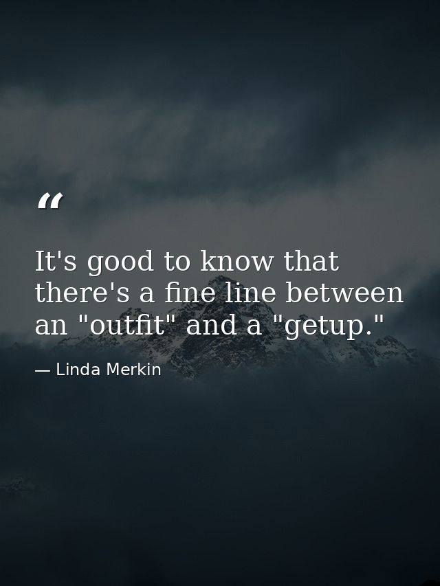 It's good to know that there's a fine line between an "outfit" and a "getup." — Linda Merkin