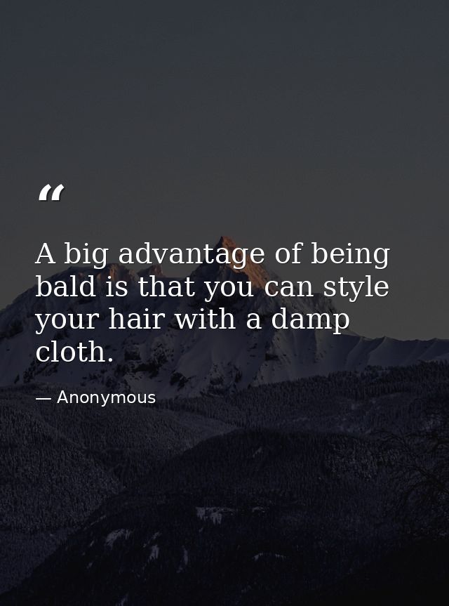 A big advantage of being bald is that you can style your hair with a damp cloth. — Anonymous