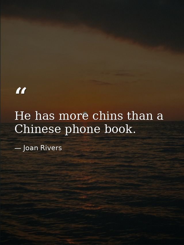 He has more chins than a Chinese phone book. — Joan Rivers
