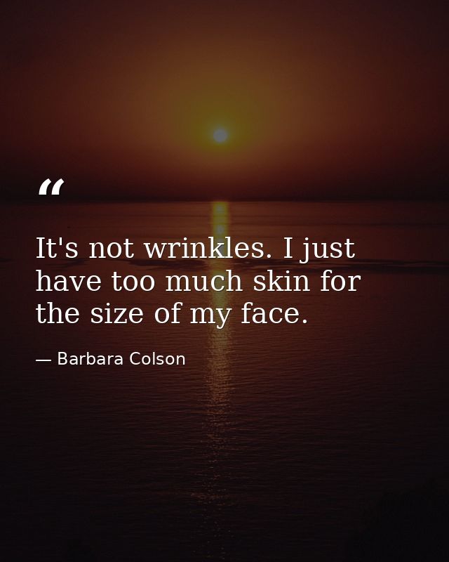 It's not wrinkles. I just have too much skin for the size of my face. — Barbara Colson