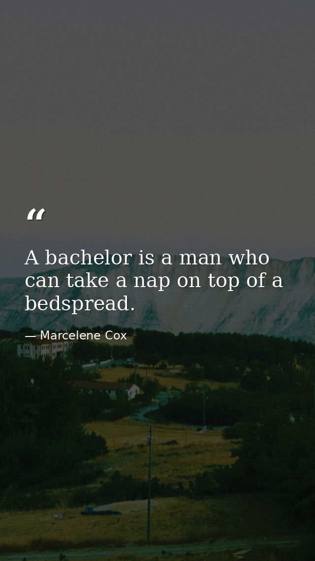 A bachelor is a man who can take a nap on top of a bedspread. — Marcelene Cox