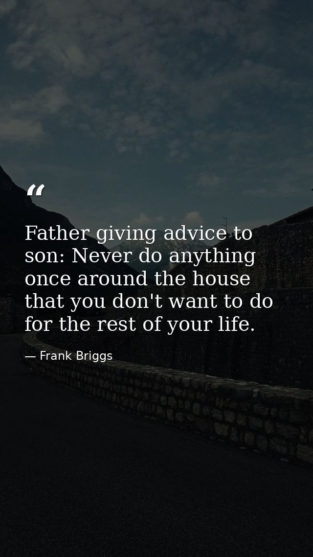 Father giving advice to son: Never do anything once around the house that you don't want to do for the rest of your life — Frank Briggs