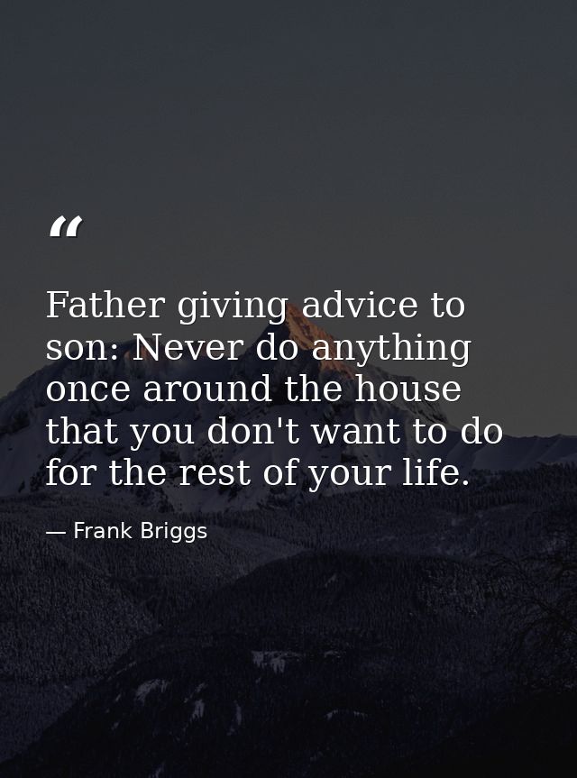 Father giving advice to son: Never do anything once around the house that you don't want to do for the rest of your life — Frank Briggs