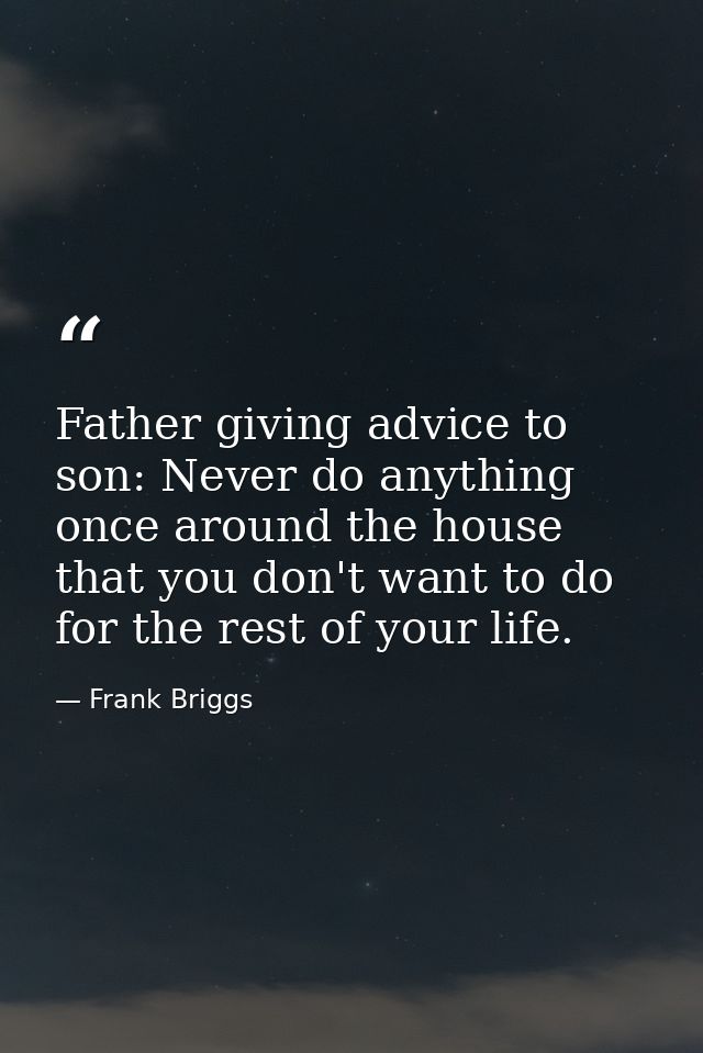 Father giving advice to son: Never do anything once around the house that you don't want to do for the rest of your life — Frank Briggs
