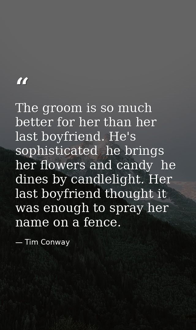 The groom is so much better for her than her last boyfriend. He's sophisticated  he brings her flowers and candy  he din — Tim Conway