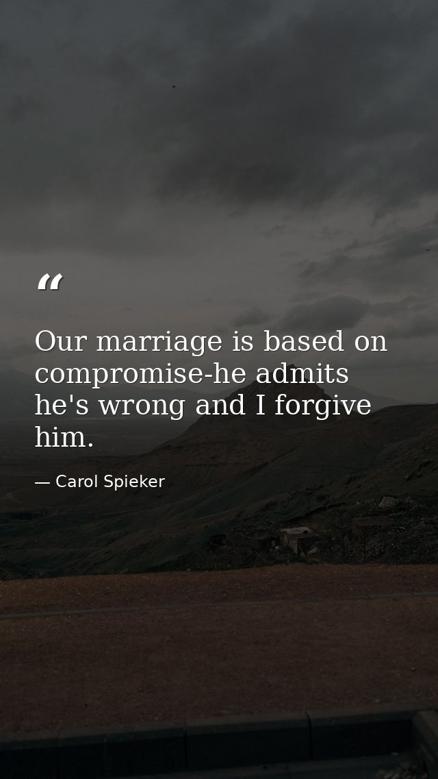 Our marriage is based on compromise-he admits he's wrong and I forgive him. — Carol Spieker