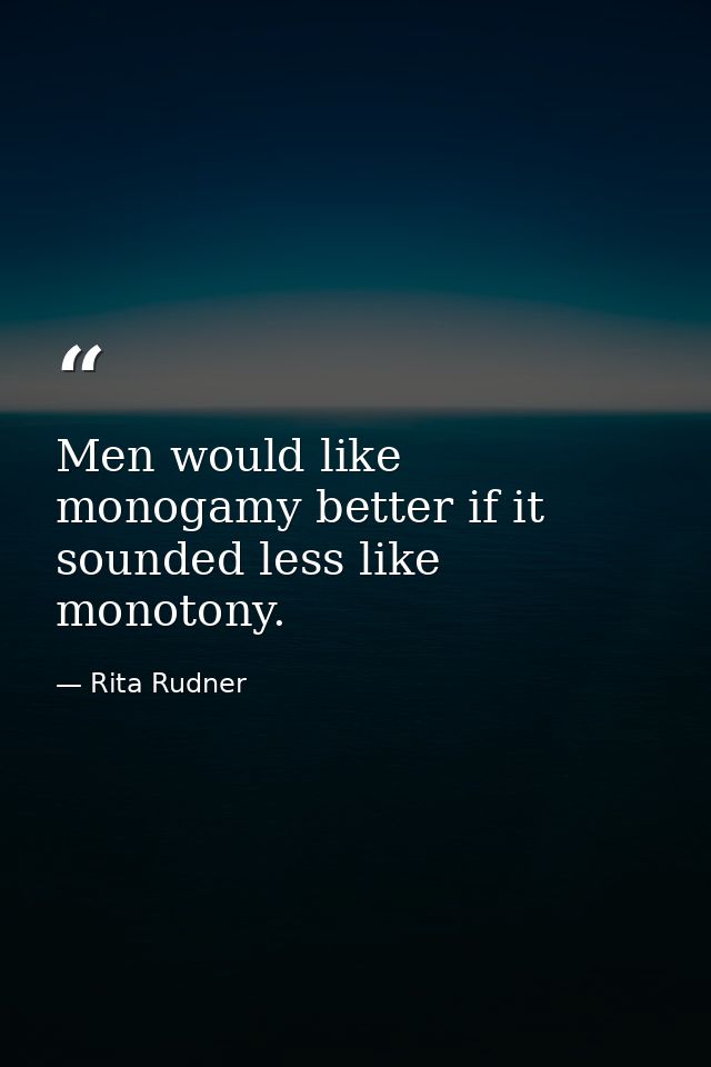 Men would like monogamy better if it sounded less like monotony. — Rita Rudner