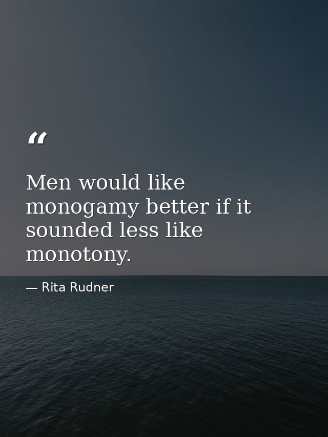 Men would like monogamy better if it sounded less like monotony. — Rita Rudner
