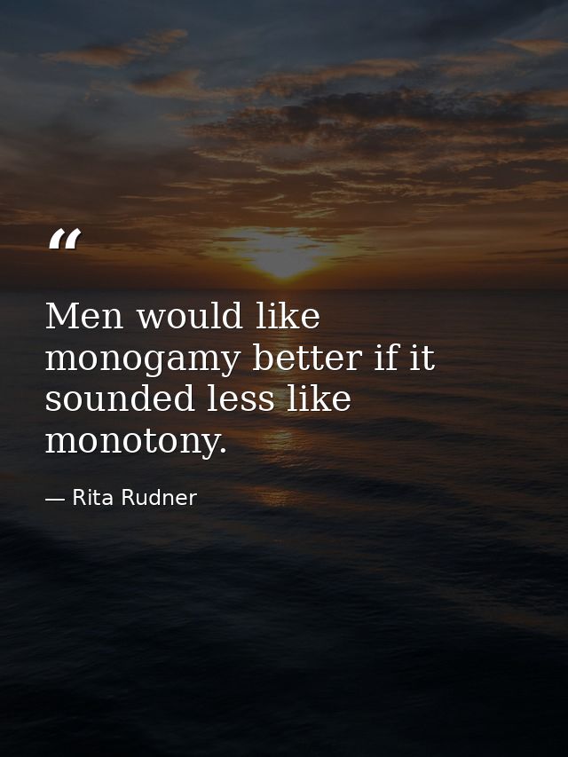 Men would like monogamy better if it sounded less like monotony. — Rita Rudner