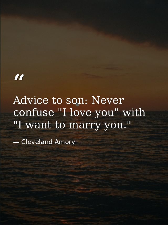 Advice to son: Never confuse "I love you" with "I want to marry you." — Cleveland Amory
