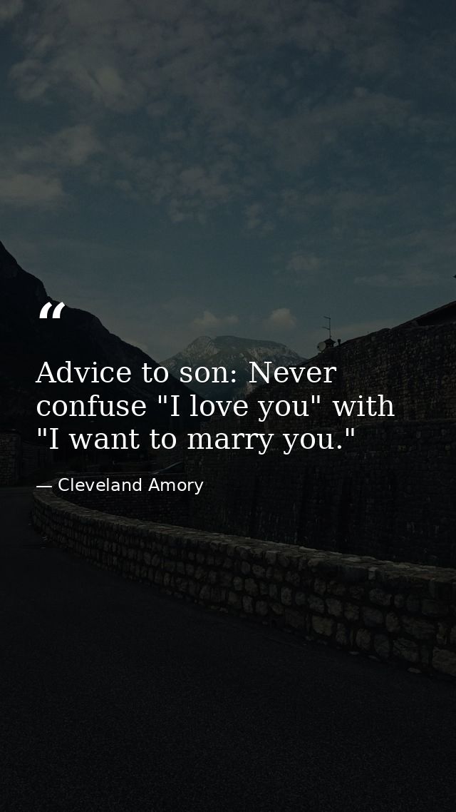 Advice to son: Never confuse "I love you" with "I want to marry you." — Cleveland Amory