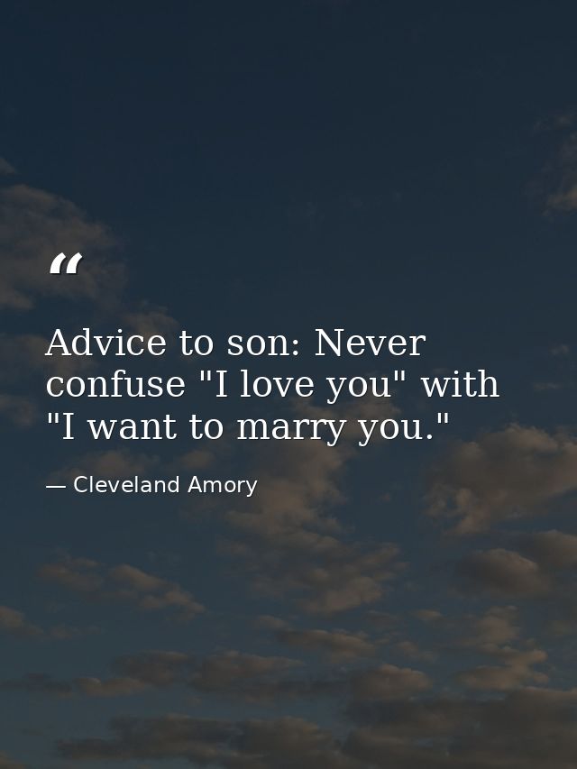 Advice to son: Never confuse "I love you" with "I want to marry you." — Cleveland Amory