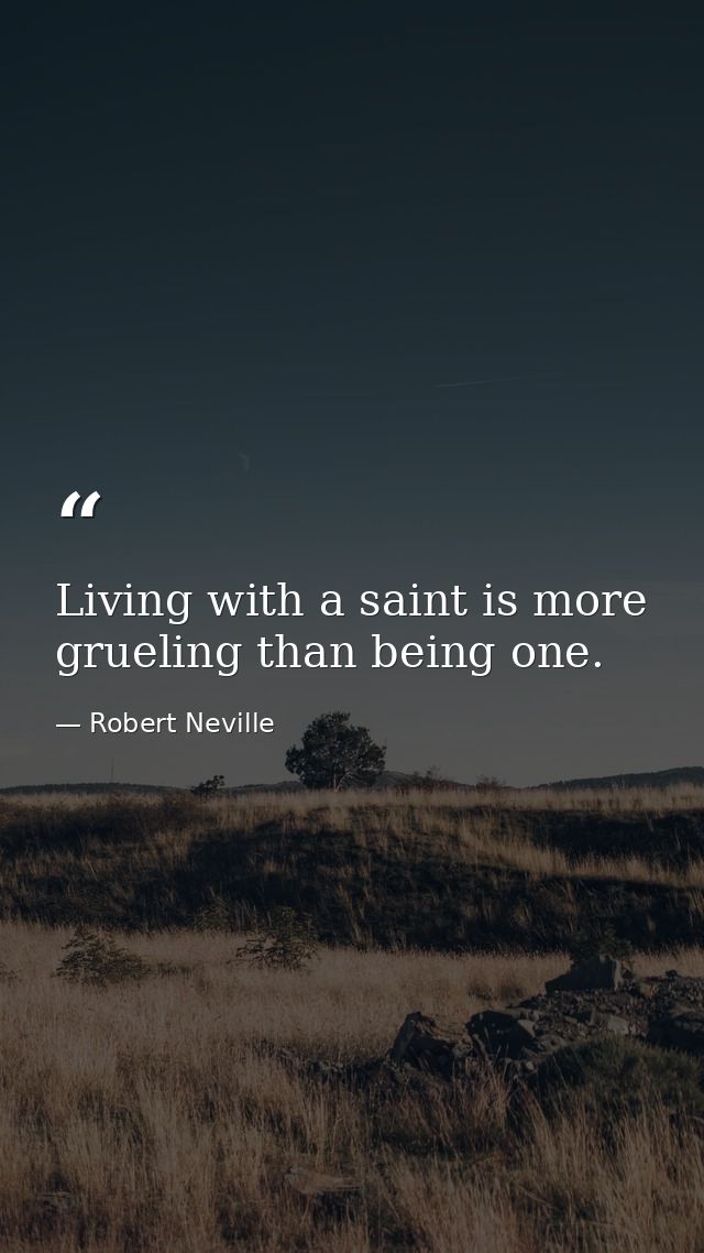 Living with a saint is more grueling than being one. — Robert Neville