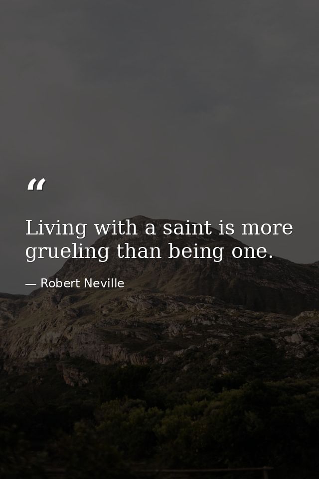 Living with a saint is more grueling than being one. — Robert Neville