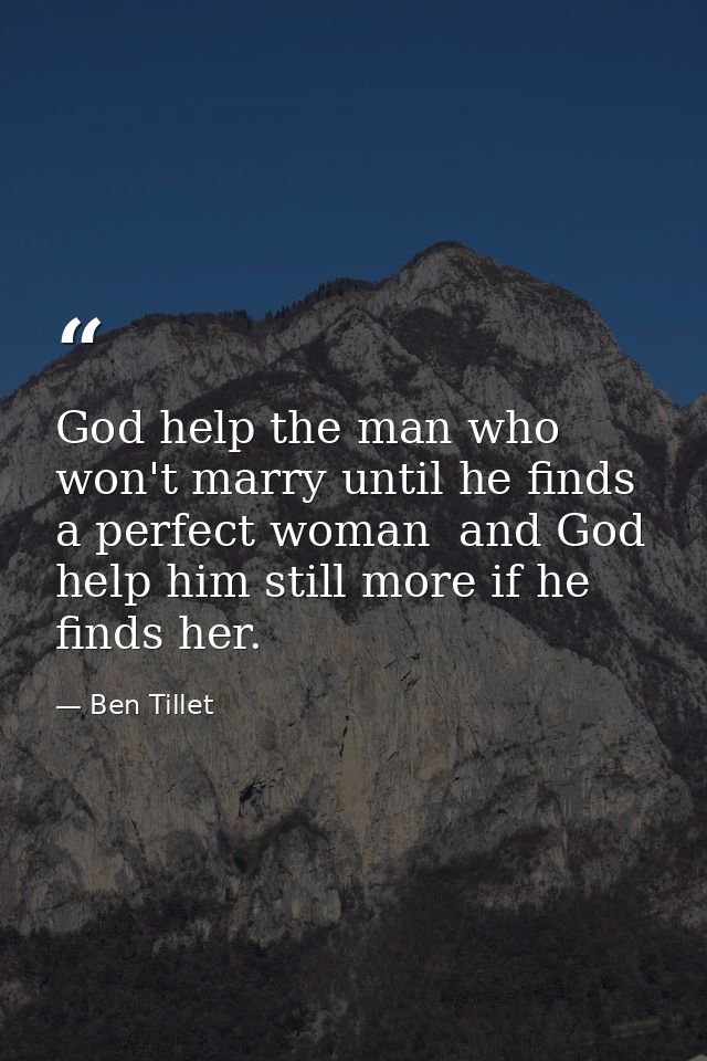 God help the man who won't marry until he finds a perfect woman  and God help him still more if he finds her. — Ben Tillet