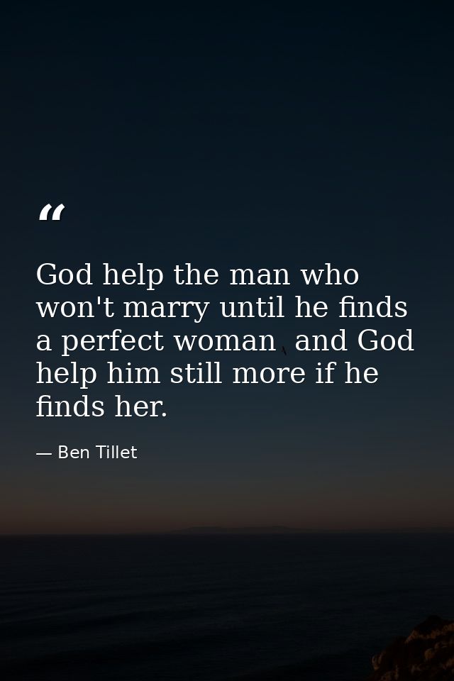 God help the man who won't marry until he finds a perfect woman  and God help him still more if he finds her. — Ben Tillet