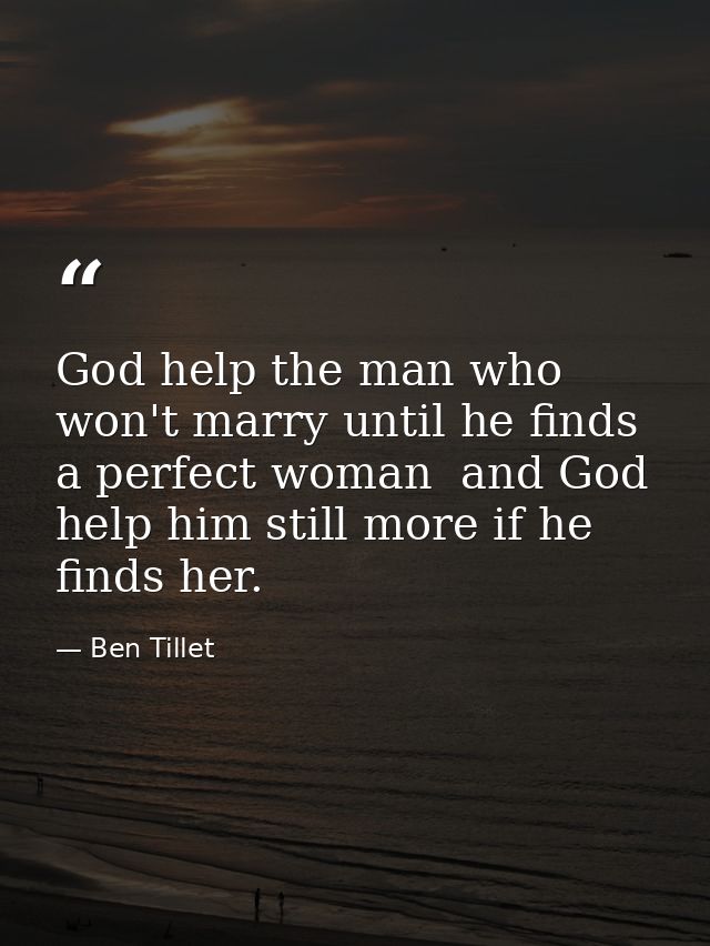 God help the man who won't marry until he finds a perfect woman  and God help him still more if he finds her. — Ben Tillet