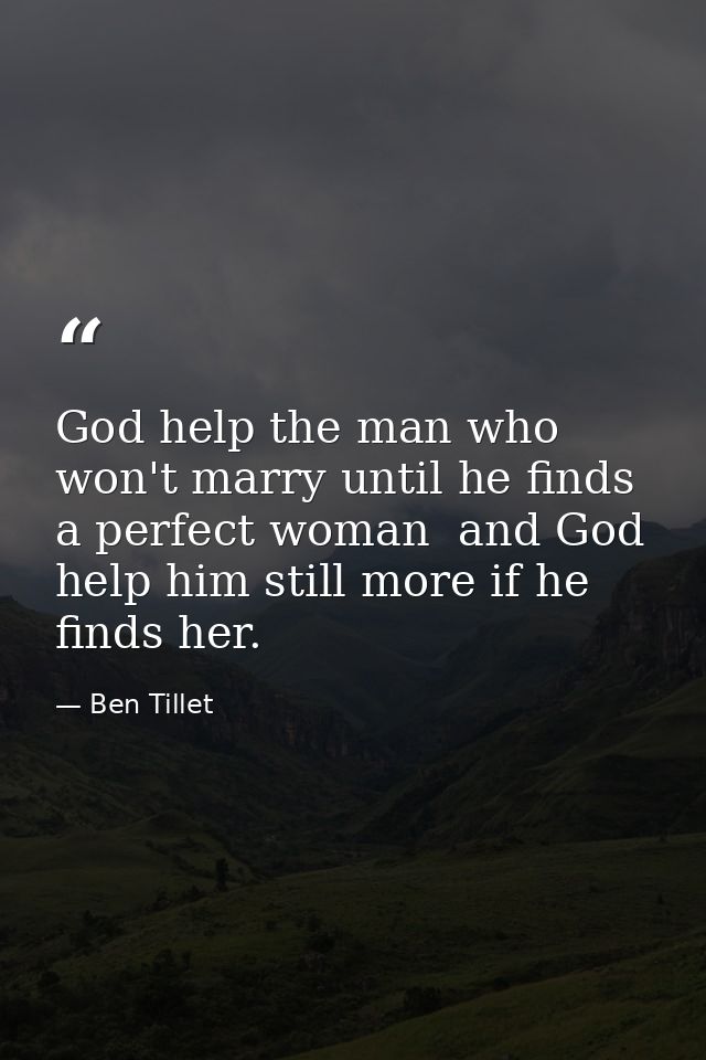 God help the man who won't marry until he finds a perfect woman  and God help him still more if he finds her. — Ben Tillet