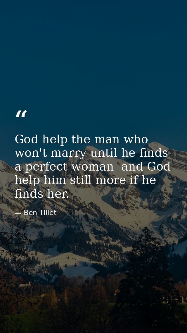 God help the man who won't marry until he finds a perfect woman  and God help him still more if he finds her. — Ben Tillet