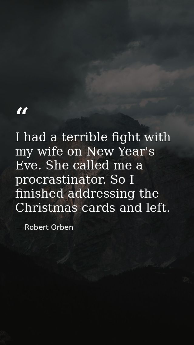 I had a terrible fight with my wife on New Year's Eve. She called me a procrastinator. So I finished addressing the Chri — Robert Orben