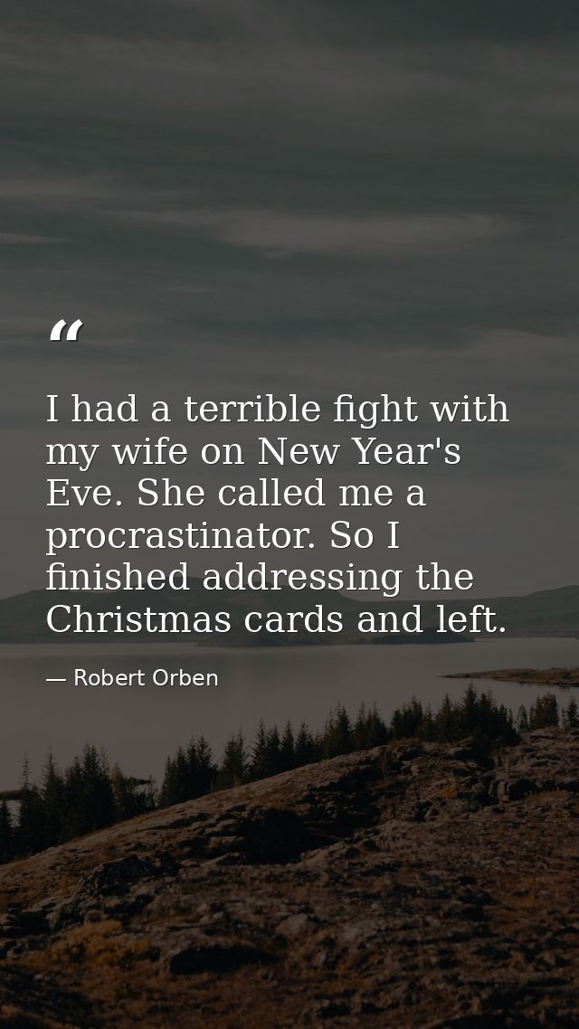 I had a terrible fight with my wife on New Year's Eve. She called me a procrastinator. So I finished addressing the Chri — Robert Orben
