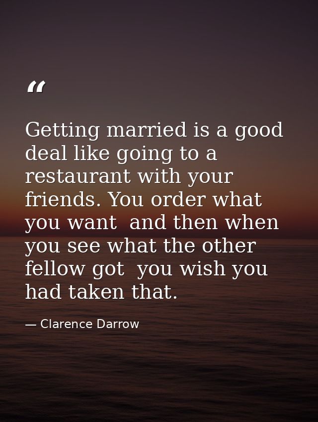 Getting married is a good deal like going to a restaurant with your friends. You order what you want  and then when you  — Clarence Darrow