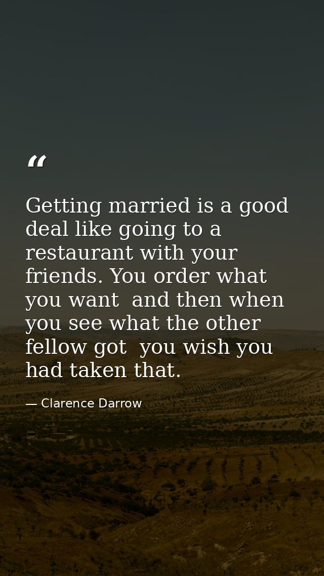 Getting married is a good deal like going to a restaurant with your friends. You order what you want  and then when you  — Clarence Darrow