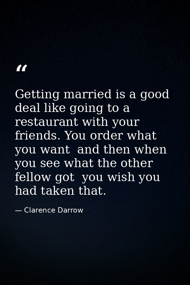 Getting married is a good deal like going to a restaurant with your friends. You order what you want  and then when you  — Clarence Darrow