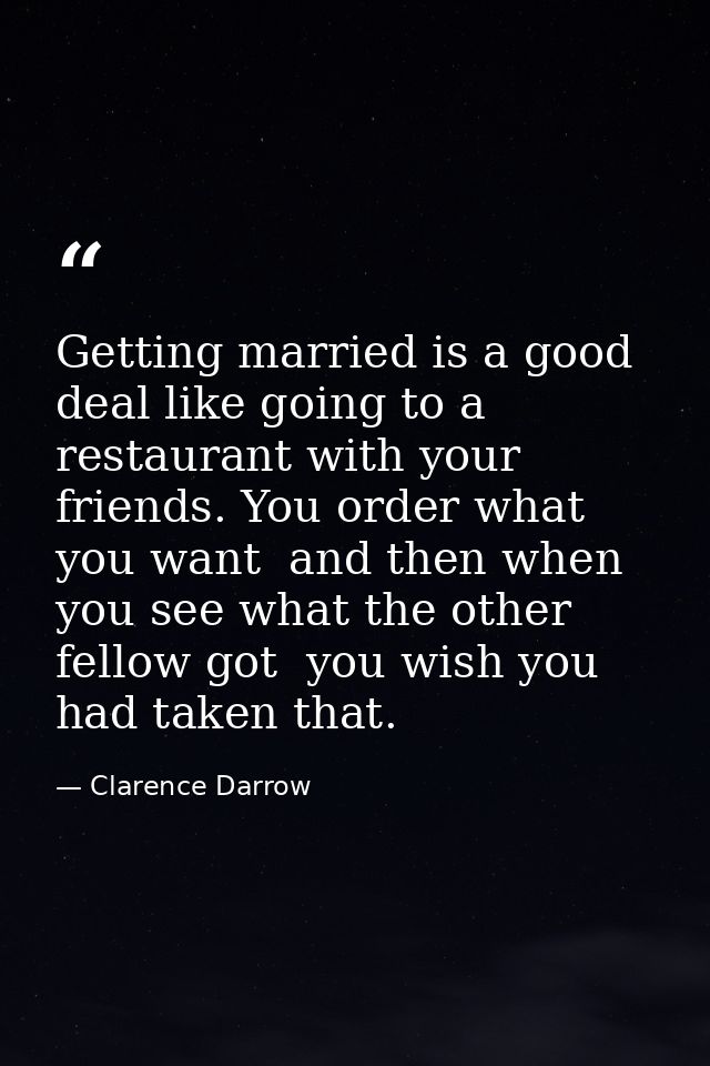 Getting married is a good deal like going to a restaurant with your friends. You order what you want  and then when you  — Clarence Darrow