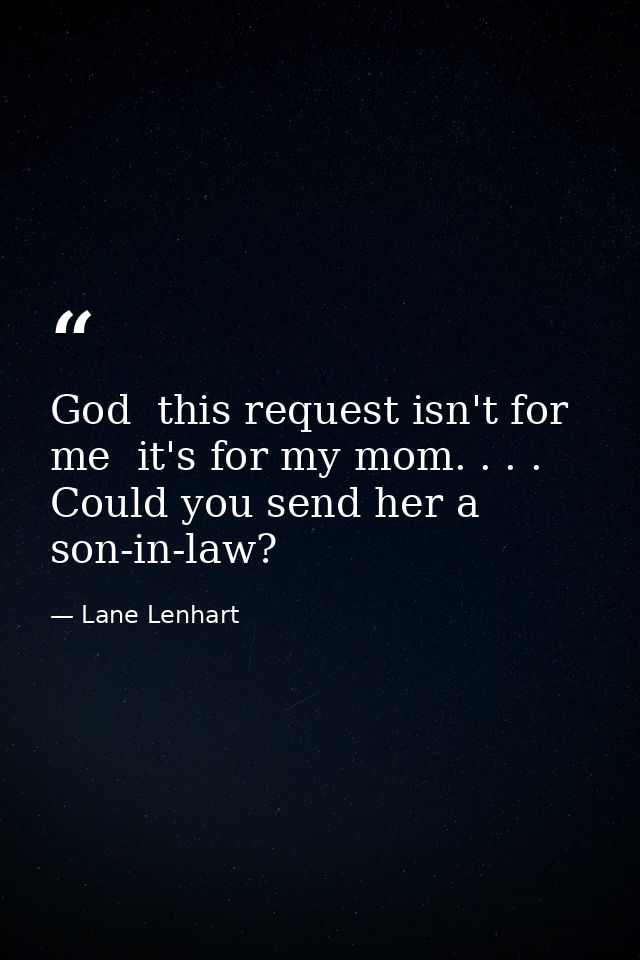 God  this request isn't for me  it's for my mom. . . . Could you send her a son-in-law? — Lane Lenhart