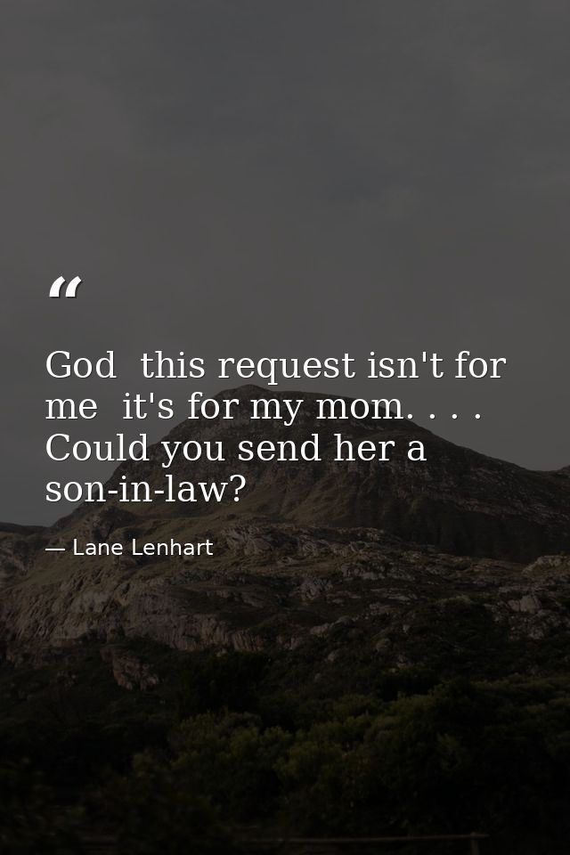 God  this request isn't for me  it's for my mom. . . . Could you send her a son-in-law? — Lane Lenhart