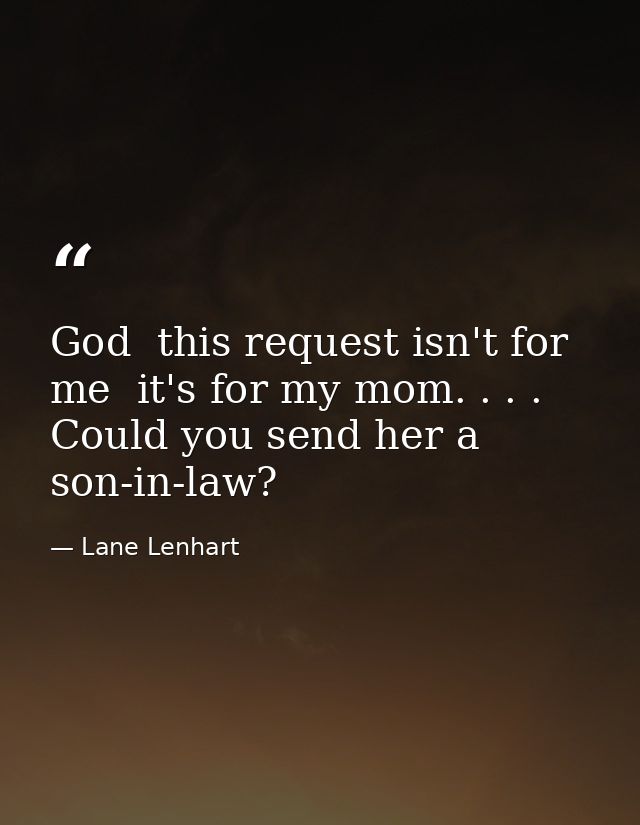God  this request isn't for me  it's for my mom. . . . Could you send her a son-in-law? — Lane Lenhart
