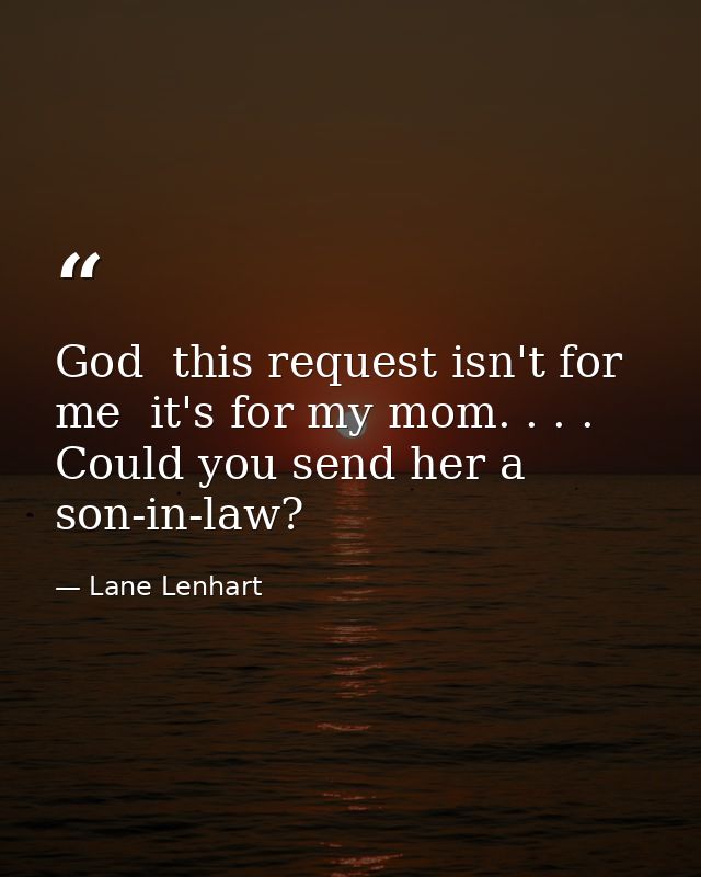 God  this request isn't for me  it's for my mom. . . . Could you send her a son-in-law? — Lane Lenhart