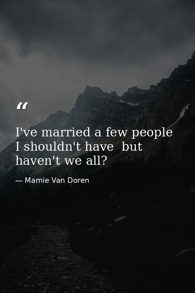 I've married a few people I shouldn't have  but haven't we all? — Mamie Van Doren