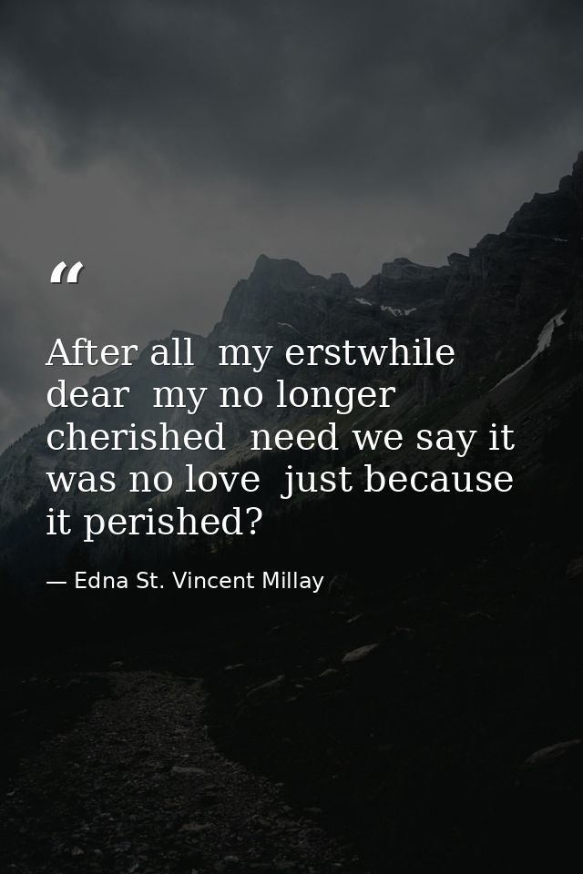 After all  my erstwhile dear  my no longer cherished  need we say it was no love  just because it perished? — Edna St. Vincent Millay