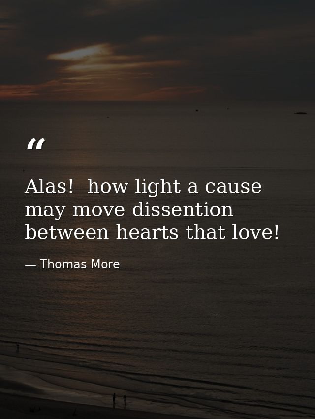 Alas!  how light a cause may move dissention between hearts that love! — Thomas More